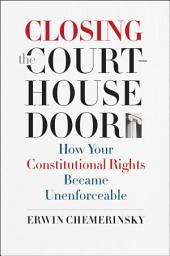 Icon image Closing the Courthouse Door: How Your Constitutional Rights Became Unenforceable