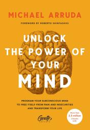 Icon image Unlock The Power Of Your Mind: Program your subconscious mind to free itself from pain and insecurities and transform your life