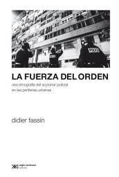 Icon image La fuerza del orden: Una etnografía del accionar policial en las periferias urbanas