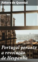 Icon image Portugal perante a revolução de Hespanha: Considerações sobre o futuro da politica portugueza no ponto de vista da democracia iberica