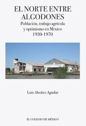 Icon image El norte entre algodones: Población, trabajo agrícola y optimismo en México, 1930-1970