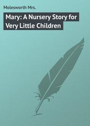Icon image Mary: A Nursery Story for Very Little Children