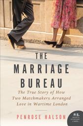 Icon image The Marriage Bureau: The True Story of How Two Matchmakers Arranged Love in Wartime London