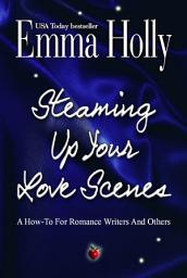 Icon image Steaming Up Your Love Scenes: A How-To For Romance Writers And Others