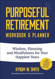 Icon image Purposeful Retirement Workbook & Planner: Wisdom, Planning and Mindfulness for Your Happiest Years