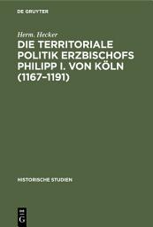 Icon image Die territoriale Politik Erzbischofs Philipp I. von Köln (1167–1191): Ein Beitrag zur Geschichte des XII. Jahrhunderts