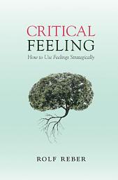 Icon image Critical Feeling: How to Use Feelings Strategically