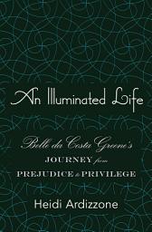 Icon image An Illuminated Life: Belle da Costa Greene's Journey from Prejudice to Privilege