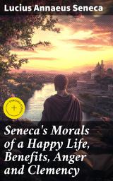 Icon image Seneca's Morals of a Happy Life, Benefits, Anger and Clemency: Enriched edition. Timeless Wisdom for Living a Fulfilling Life with Stoic Insights