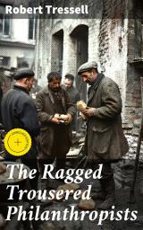 Icon image The Ragged Trousered Philanthropists: Enriched edition. A Thought-Provoking Exploration of Class Struggles and Social Injustice in Early 20th Century England