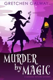 Icon image Murder by Magic (Sonoma Witches #5) (Witch Cozy Mystery, Urban Fantasy): A Paranormal Mystery