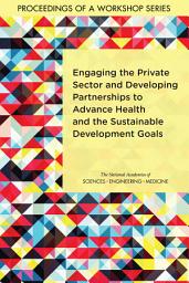 Icon image Engaging the Private Sector and Developing Partnerships to Advance Health and the Sustainable Development Goals: Proceedings of a Workshop Series