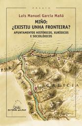 Icon image Miño: ¿Existiu unha fronteira?. Apuntamentos históricos, xurídicos e sociolóxicos