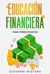 Icon image Educación Financiera para Principiantes: El Plan Paso a Paso para Organizar tus Gastos Diarios, Eliminar Deudas y Multiplicar tus Ahorros