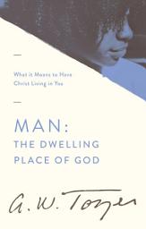 Icon image Man: The Dwelling Place of God: What it Means to Have Christ Living in You