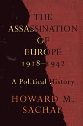 Icon image The Assassination of Europe, 1918-1942: A Political History
