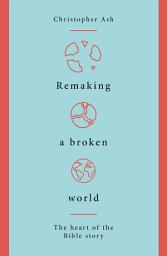 Icon image Remaking a Broken World: The Heart of the Bible Story