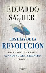 Icon image Los días de la Revolución (1806 - 1820): Una historia de Argentina cuando no era Argentina