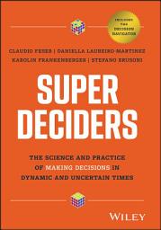 Icon image Super Deciders: The Science and Practice of Making Decisions in Dynamic and Uncertain Times