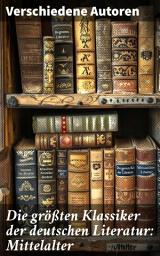 Icon image Die größten Klassiker der deutschen Literatur: Mittelalter: Das Nibelungenlied, Tristan, Iwein mit dem Löwen, Der arme Heinrich, Parzival, Till Eulenspiegel, Der Ring...