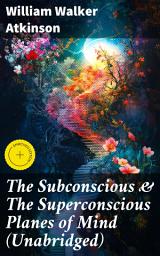 Icon image The Subconscious & The Superconscious Planes of Mind (Unabridged): Enriched edition. Unleashing the Hidden Powers of Your Mind