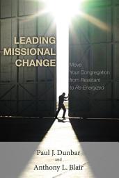 Icon image Leading Missional Change: Move Your Congregation from Resistant to Re-Energized