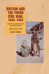 Icon image Britain and the Yemen Civil War, 1962-1965: Ministers, Mercenaries and Mandarins — Foreign Policy and the Limits of Covert Action