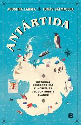 Icon image Antártida: Historias desconocidas e increíbles del continente blanco