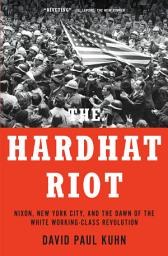 Icon image The Hardhat Riot: Nixon, New York City, and the Dawn of the White Working-Class Revolution