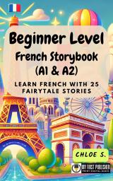 Icon image Beginner Level French Storybook (A1 & A2): Learn French with 25 Fairytale Stories