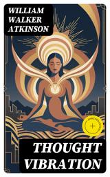 Icon image Thought Vibration: Enriched edition. Harness Mental Vibrations, Positive Thinking, and New Thought Principles to Shape Reality and Achieve Success
