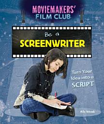 Icon image Be a Screenwriter: Turn Your Idea into a Script