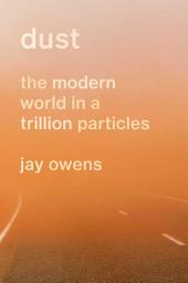 Icon image Dust: The Modern World in a Trillion Particles