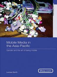 Icon image Mobile Media in the Asia-Pacific: Gender and The Art of Being Mobile