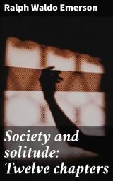Icon image Society and solitude: Twelve chapters: Exploring Society, Self-Discovery, and Individualism in Emerson's Essays