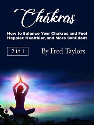 Icon image Chakras: How to Balance Your Chakras and Feel Happier, Healthier, and More Confident