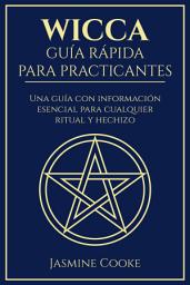 Icon image Wicca - Guía Rápida para Practicantes: Una Guía con Información Esencial para Cualquier Ritual y Hechizo