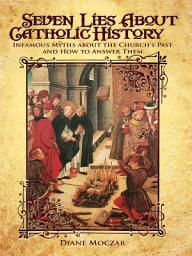 Icon image Seven Lies about Catholic History: Infamous Myths about the Church's Past and How to Answer Them