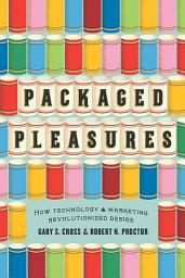 Icon image Packaged Pleasures: How Technology and Marketing Revolutionized Desire