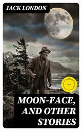 Icon image Moon-Face, and Other Stories: Enriched edition. Wilderness Survival, Primal Instincts, and Existential Struggles in Rugged American Adventure Fiction