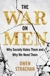 Icon image The War on Men: Why Society Hates Them and Why We Need Them