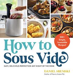 Icon image How to Sous Vide: Easy, Delicious Perfection Any Night of the Week: 100+ Simple, Irresistible Recipes