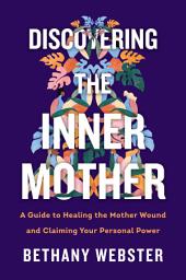 Icon image Discovering the Inner Mother: A Guide to Healing the Mother Wound and Claiming Your Personal Power