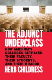 Icon image The Adjunct Underclass: How America’s Colleges Betrayed Their Faculty, Their Students, and Their Mission