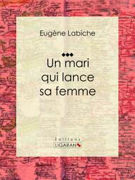 Icon image Un mari qui lance sa femme: Pièce de théâtre comique