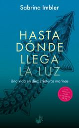 Icon image Hasta dónde llega la luz: Una vida en diez criaturas marinas