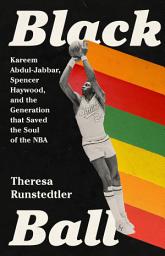 Icon image Black Ball: Kareem Abdul-Jabbar, Spencer Haywood, and the Generation that Saved the Soul of the NBA