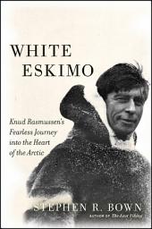 Icon image White Eskimo: Knud Rasmussen's Fearless Journey into the Heart of the Arctic
