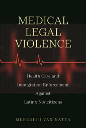 Icon image Medical Legal Violence: Health Care and Immigration Enforcement Against Latinx Noncitizens