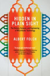 Icon image Hidden in Plain Sight: The History, Science, and Engineering of Microfluidic Technology
